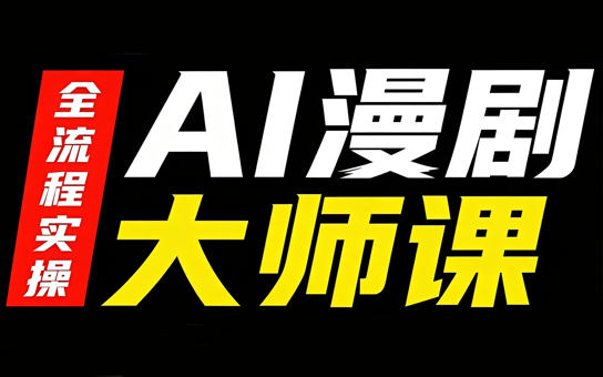 AI漫剧大师课，全流程实操-极客网创