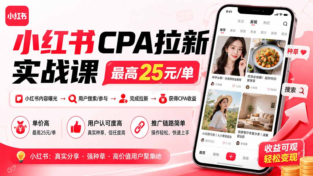 小红书CPA拉新实战课-更新0907:最高25元/单,小红书内容曝光—用户搜索/参与—完成拉新—获得CPA收益-极客网创