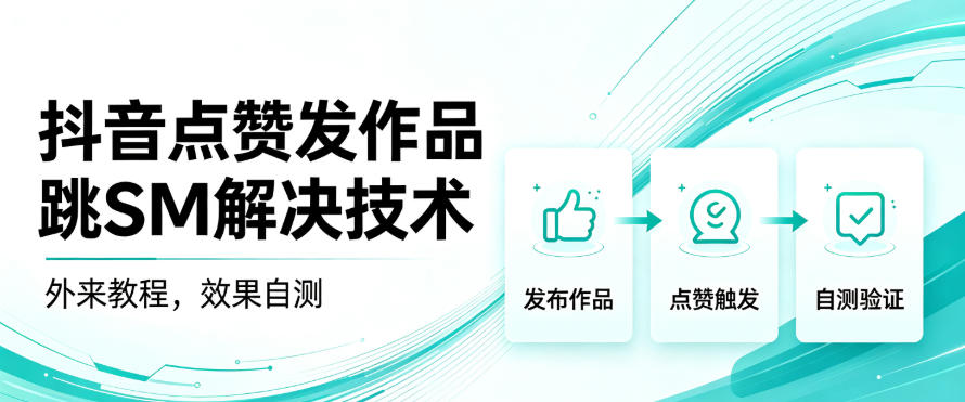 抖音点赞发作品跳sm解决技术，外来教程，效果自测-极客网创