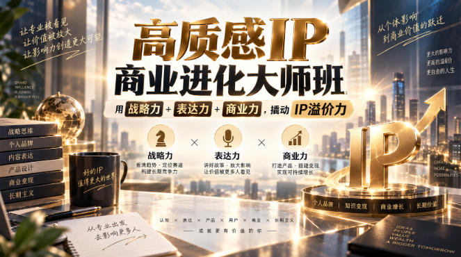 高质感IP商业进化大师班，用战略力+表达力+商业力，撬动IP溢价力-极客网创