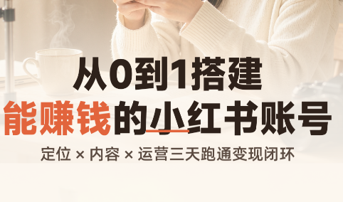 从0到1搭建能赚钱的小红书账号-极客网创