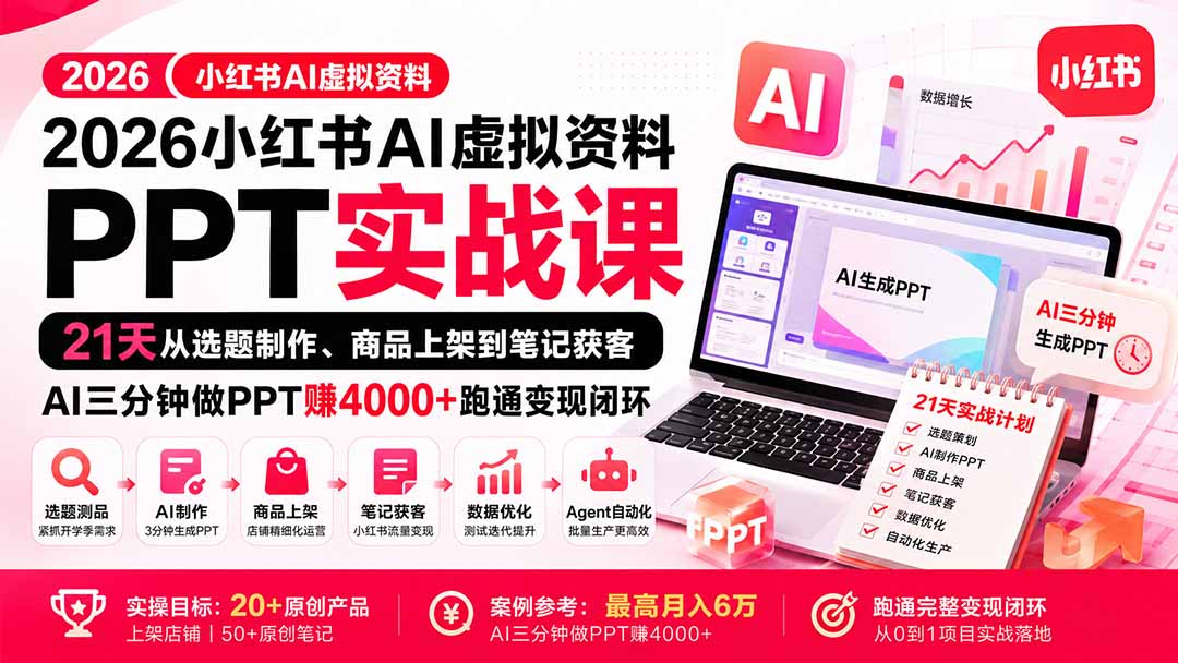 2026小红书AI虚拟资料PPT实战课：21天从选题制作、商品上架到笔记获客，AI三分钟做PPT赚4000+跑通变现闭环-极客网创