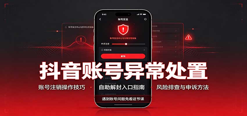 抖音账号异常处置，账号注销操作技巧，自助解封入口-极客网创