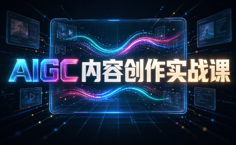 AIGC内容创作实战课-极客网创