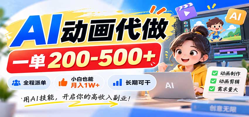AI动画代做，一单200-500+，全程派单，小白也能月入1W+，长期可干-极客网创
