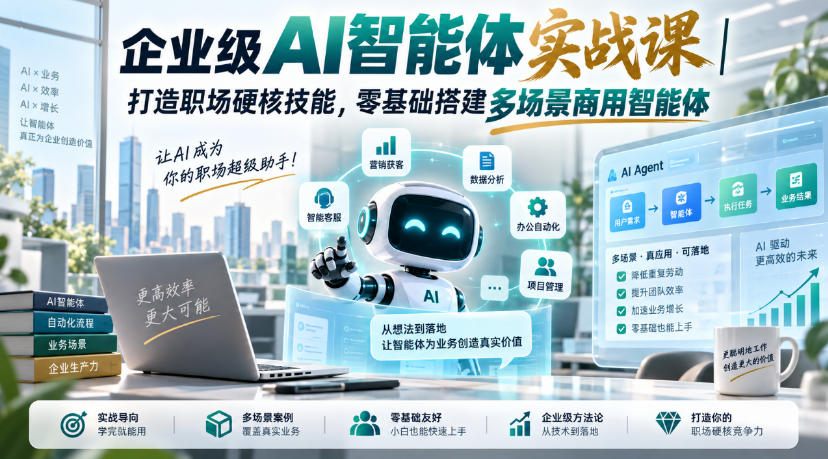 企业级AI智能体实战课｜打造职场硬核技能，零基础搭建多场景商用智能体-极客网创