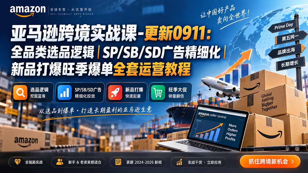 亚马逊跨境实战课-更新0911：全品类选品逻辑｜SP/SB/SD广告精细化｜新品打爆旺季爆单全套运营教程-极客网创