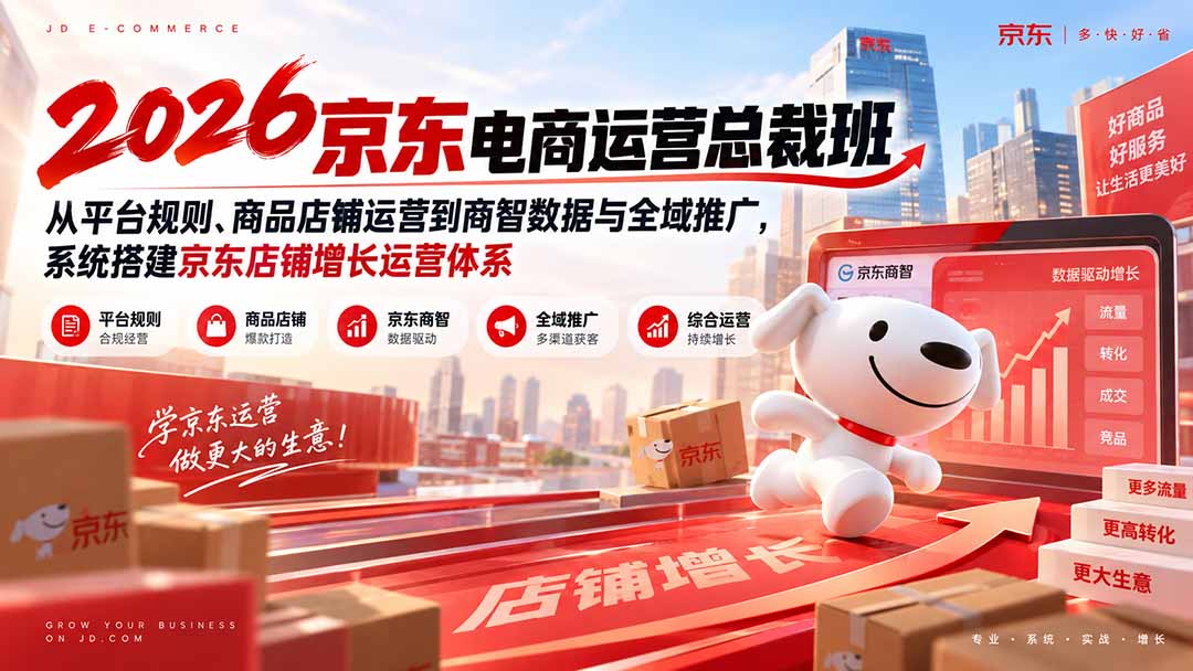 2026京东电商运营总裁班：从平台规则、商品店铺运营到商智数据与全域推广，系统搭建京东店铺增长运营体系-极客网创