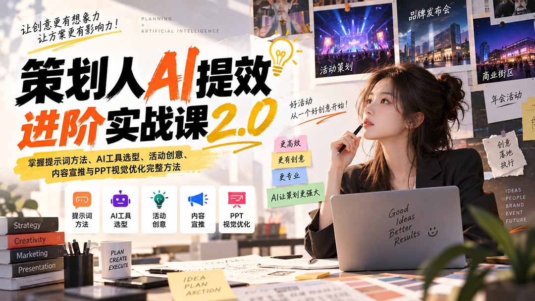 策划人AI提效进阶实战课2.0：掌握提示词方法、AI工具选型、活动创意、内容宣推与PPT视觉优化完整方法-极客网创