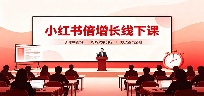小红书倍增长线下课：三天集中面授，拆解选品、素材制作与起号全链路-极客网创