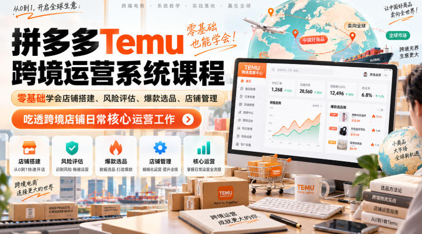 Temu跨境拼多多运营系统课程，零基础学会店铺搭建、风险评估、爆款选品、店铺管理，吃透跨境店铺日常核心运营工作-极客网创