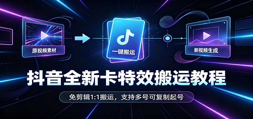 抖音全新卡特效搬运教程：免剪辑1:1搬运，支持多号可复制起号-极客网创