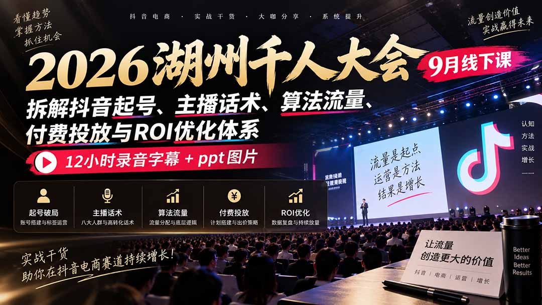 2026湖州千人大会9月线下课：拆解抖音起号、主播话术、算法流量、付费投放与ROI优化体系，12小时录音字幕+ppt图片-极客网创