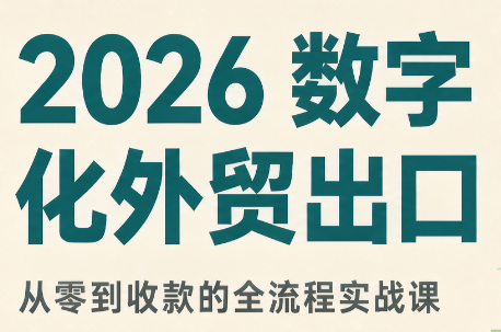 2026数字化外贸：AI时代的出口业务流程实务-极客网创