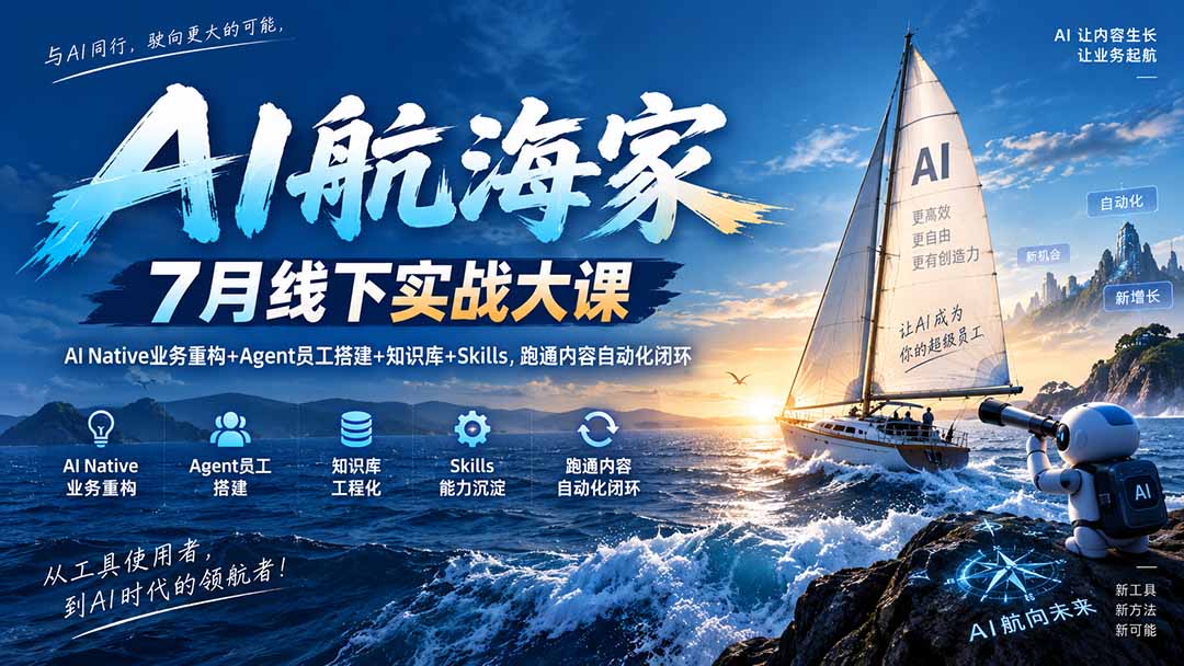 AI航海家 7月线下实战大课-无水印｜AI Native业务重构+Agent员工搭建+知识库+Skills，跑通内容自动化闭环-极客网创