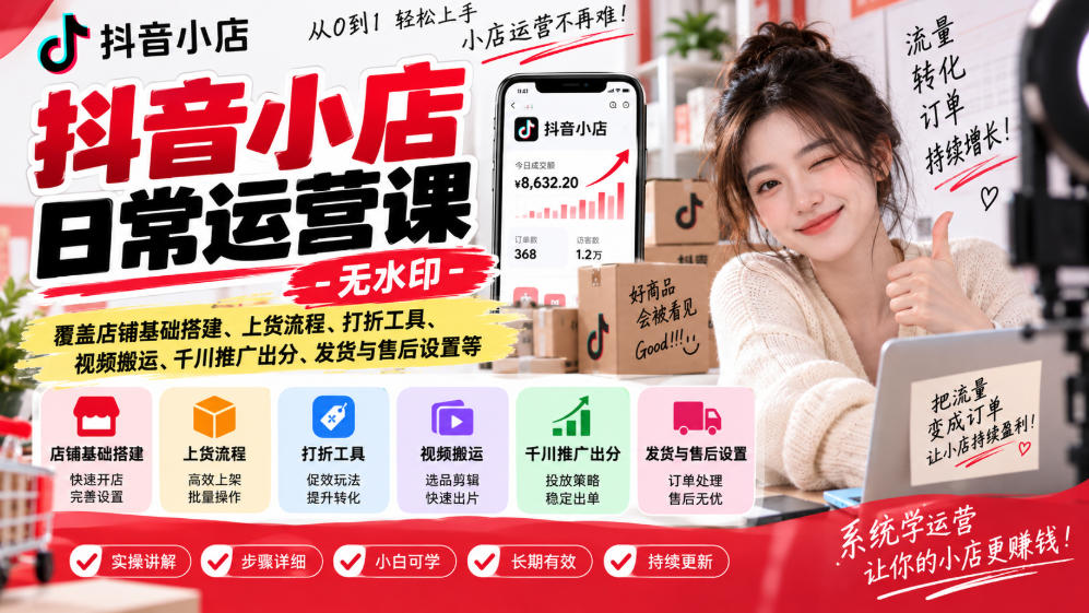 抖音小店日常运营课-无水印，覆盖店铺基础搭建、上货流程、打折工具、视频搬运、千川推广出分、发货与售后设置等-极客网创