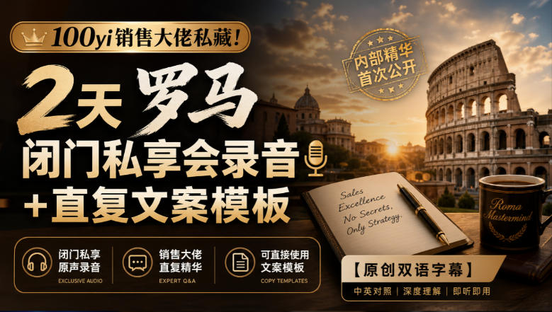 100yi销售大佬私藏-无水印!2天罗马闭门私享会录音+直复文案模板【原创双语字幕】-极客网创