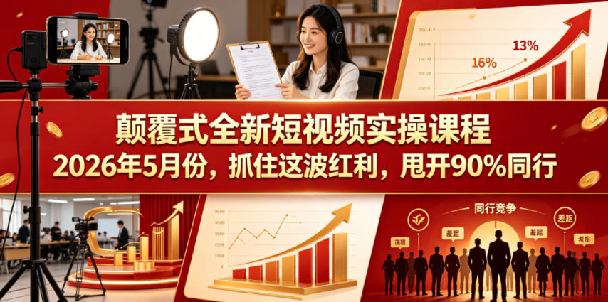 颠覆式全新短视频实操课程,抓住这波红利,甩开90%同行(更新2026年9月份)-极客网创