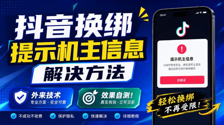 抖音换绑提示机主信息解决方法,外来技术,效果自测!-极客网创