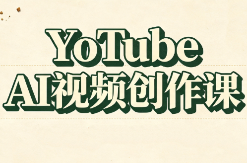 YouTube AI视频创作课(更新)-极客网创