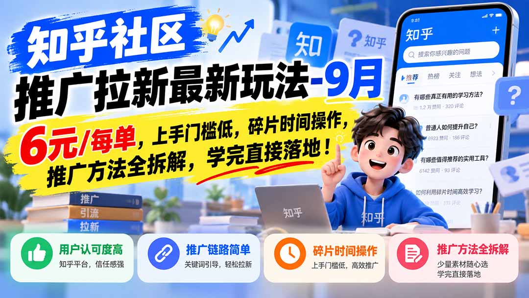 知乎社区推广拉新最新玩法-9月：6元/每单，上手门槛低，碎片时间操作，推广方法全拆解，学完直接落地！-极客网创
