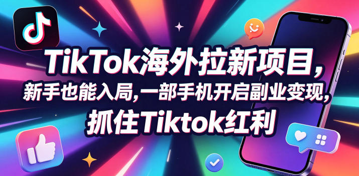 【无水印】Tc联盟TikTok海外拉新项目，新手也能入局，一部手机开启副业变现，抓住Tiktok红利(更新0927)-极客网创