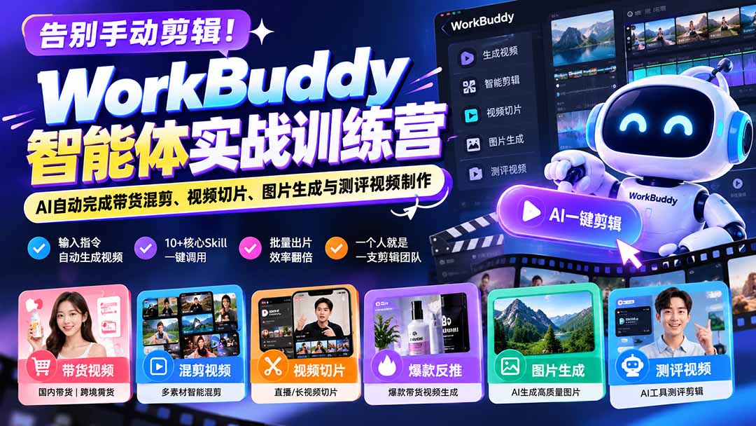 告别手动剪辑！WorkBuddy智能体实战训练营：AI自动完成带货混剪、视频切片、图片生成与测评视频制作-极客网创