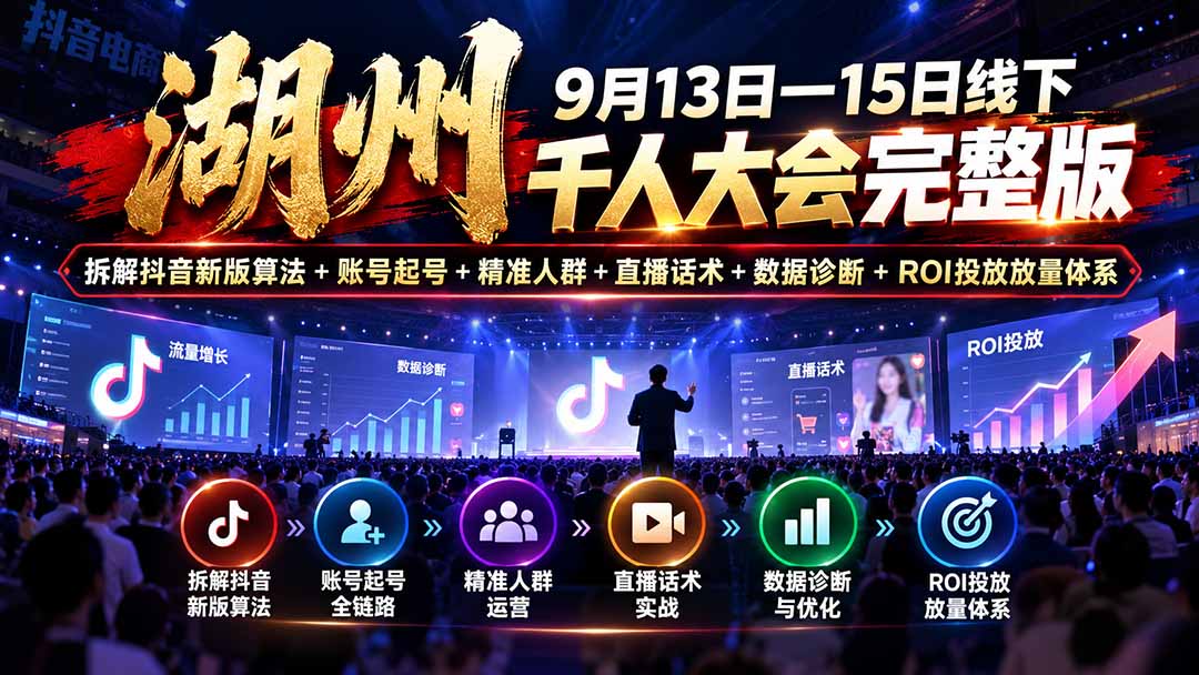 湖州 9月13日—15日线下 千人大会完整版：拆解抖音新版算法+账号起号+精准人群+直播话术+数据诊断+ROI投放放量体系-极客网创