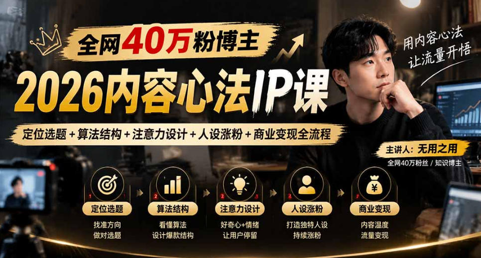 【无水印】全网40W粉博主的2026内容心法IP课，定位选题+算法结构+注意力设计+人设涨粉+商业变现全流程-极客网创