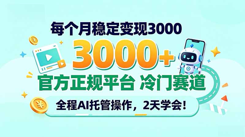 每个月稳定变现3000＋， 官方正规平台 冷门赛道， 全程ai托管操作，2天学会！-极客网创