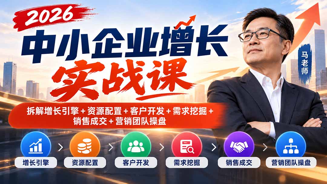 2026中小企业增长实战课｜拆解增长引擎+资源配置+客户开发+需求挖掘+销售成交+营销团队操盘-极客网创