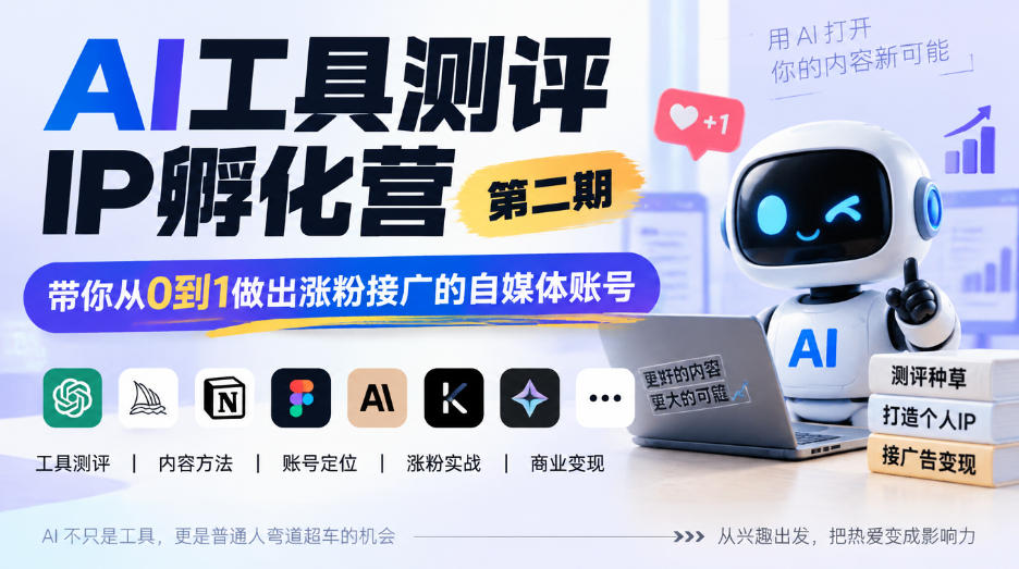 AI工具测评IP孵化营第二期，带你从0到1做出涨粉接广的自媒体账号-极客网创
