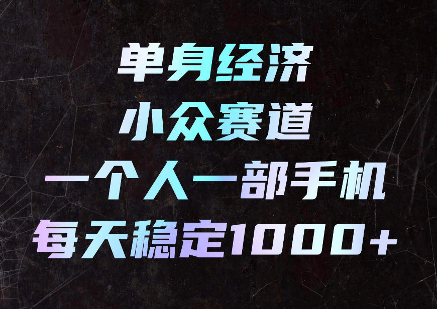 单身经济小众赛道，一个人一部手机，每天稳定1000+，利用下班碎片时间即可【揭秘】-极客网创