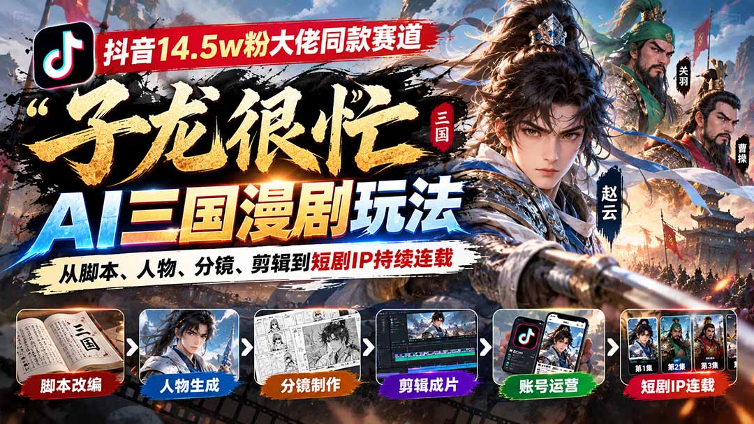 抖音14.5w粉大佬同款赛道「子龙很忙」AI三国漫剧玩法：从脚本、人物、分镜、剪辑到短剧IP持续连载-极客网创