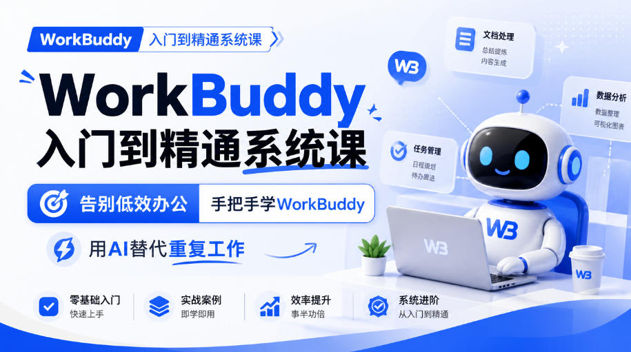 WorkBuddy入门到精通系统课，告别低效办公，手把手学WorkBuddy，用AI替代重复工作-极客网创