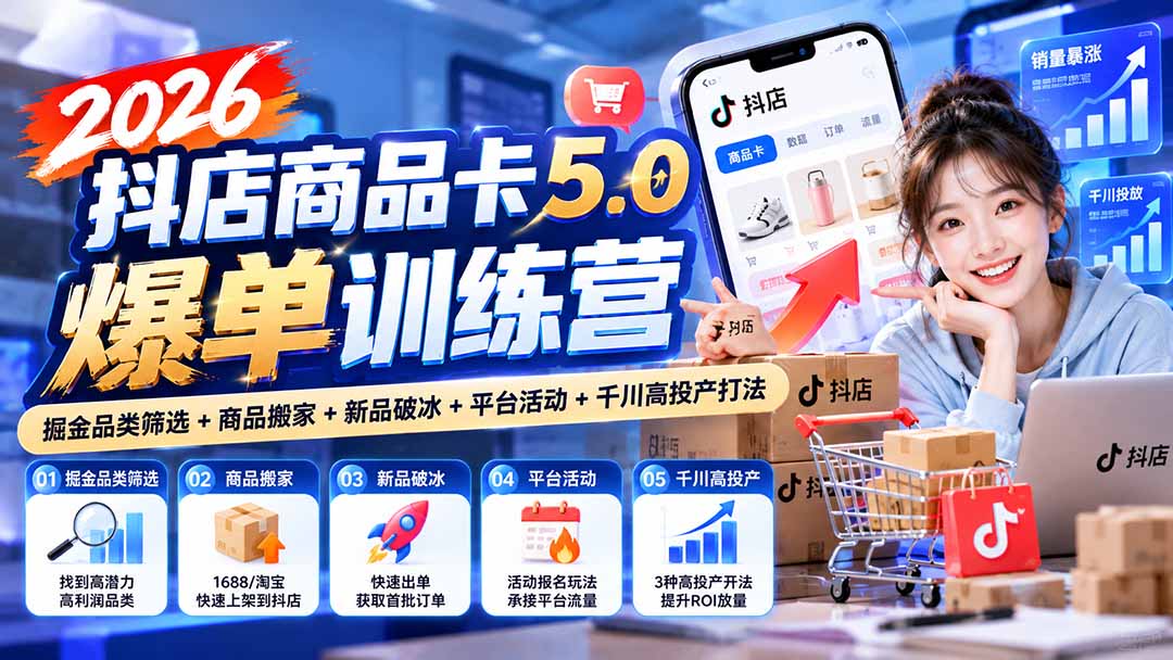 2026抖店商品卡5.0爆单训练营：掘金品类筛选+商品搬家+新品破冰+平台活动+千川高投产打法-极客网创