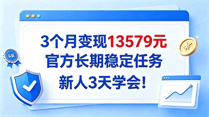 3个月变现13579元，官方长期稳定任务，新人3天学会！-极客网创