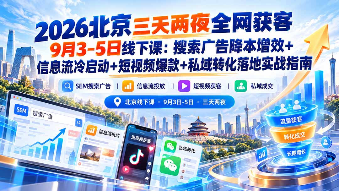 2026北京三天两夜全网获客9月3-5日线下课：搜索广告降本增效+信息流冷启动+短视频爆款+私域转化落地实战指南-极客网创