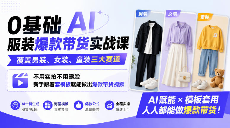 0基础AI服装爆款带货实战课｜覆盖男装、女装、童装三大赛道，不用实拍不用露脸，新手跟着套模板就能做出爆款带货视频(更新1010)-极客网创