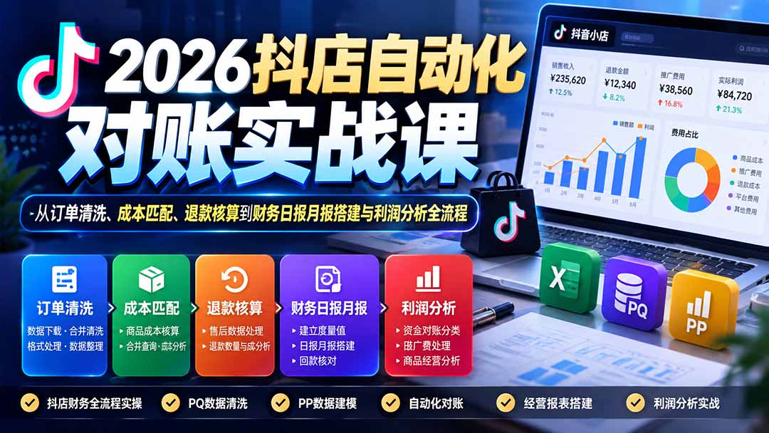 2026抖店自动化对账实战课：从订单清洗、成本匹配、退款核算到财务日报月报搭建与利润分析全流程-极客网创