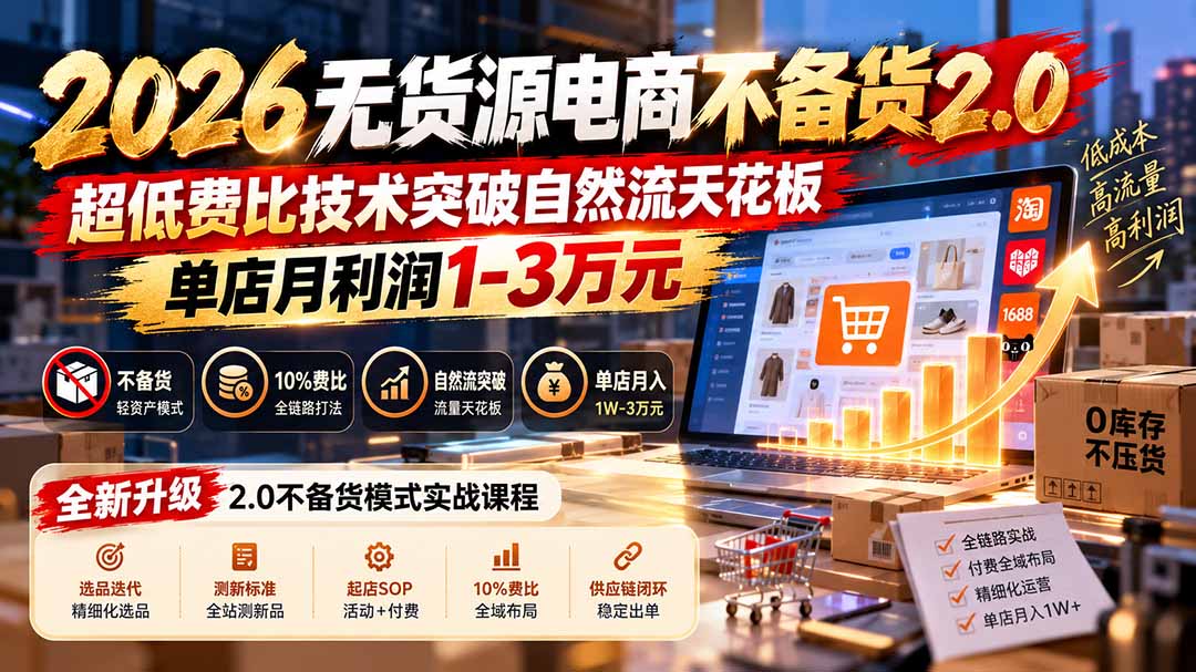 2026无货源电商不备货2.0【更新1010】:超低费比技术突破自然流天花板,单店月利润1-3万元-极客网创