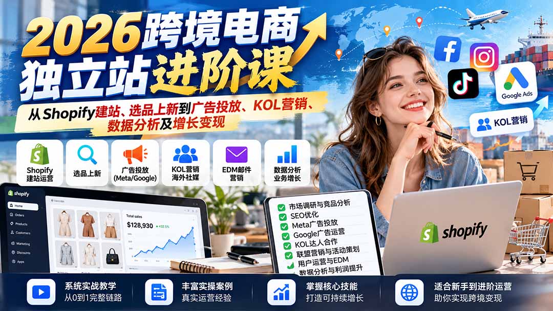 2026跨境电商独立站进阶课：从Shopify建站、选品上新到广告投放、KOL营销、数据分析及增长变现-极客网创