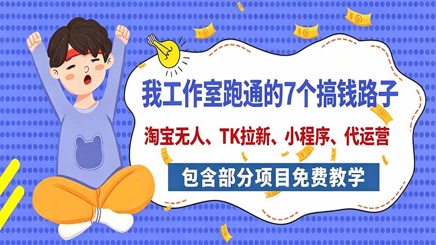 我工作室跑通的7个搞钱路子，今天全盘托出，包含部分项目免费教学(淘宝、拉新、小程序、代运营-极客网创