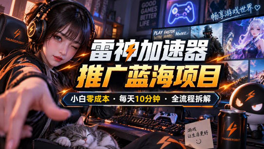雷神加速器推广5.0实操教程：口令图文玩法全流程拆解(零成本·每天10分钟)-极客网创