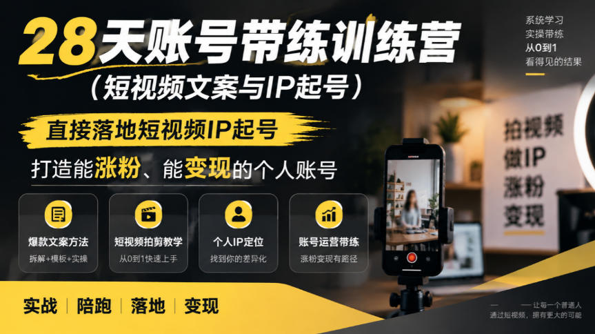 28天账号带练训练营(短视频文案与IP起号),直接落地短视频IP起号,打造能涨粉、能变现的个人账号-极客网创