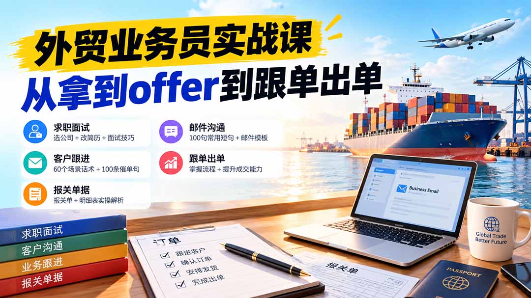 外贸业务员从求职到出单实战课:教你筛选优质公司、优化简历、应对面试、客户跟进催单及出口报关操作篇-极客网创