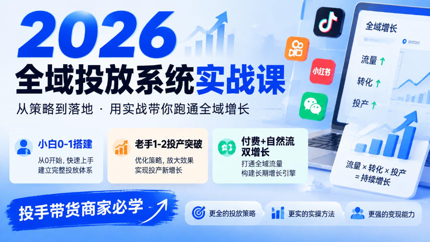 2026全域投放系统实战课,小白0-1搭建,老手1-2投产突破,付费+自然流双增长,投手带货商家必学-极客网创