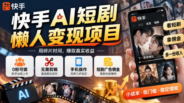 快手AI短剧懒人变现项目,0粉可做,无需剪辑直接搬运,手机简单操作靠短剧广告佣金增收-极客网创