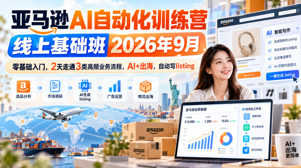 亚马逊AI自动化训练营线上基础班2026年9月,零基础入门,2天走通3类高频业务流程,AI+出海,自动写listing(更新1017)-极客网创