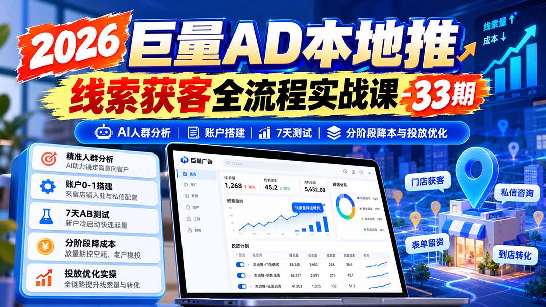 2026巨量AD本地推线索获客全流程实战课-33期:AI人群分析、账户搭建、7天测试、分阶段降本与投放优化-极客网创